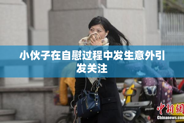 小伙子在自慰过程中发生意外引发关注