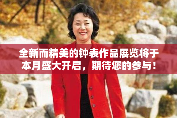 全新而精美的钟表作品展览将于本月盛大开启，期待您的参与！