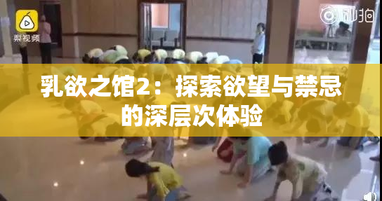 乳欲之馆2：探索欲望与禁忌的深层次体验