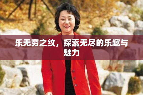 乐无穷之纹，探索无尽的乐趣与魅力