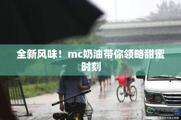全新风味！mc奶油带你领略甜蜜时刻