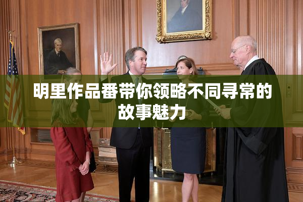 明里作品番带你领略不同寻常的故事魅力