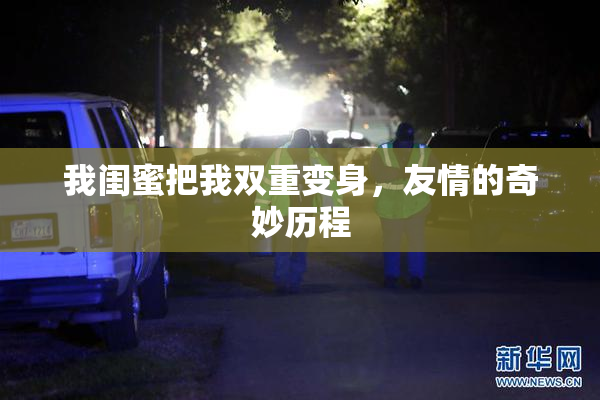 我闺蜜把我双重变身，友情的奇妙历程