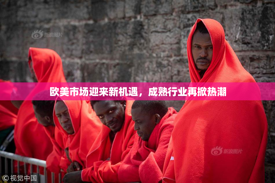 欧美市场迎来新机遇，成熟行业再掀热潮