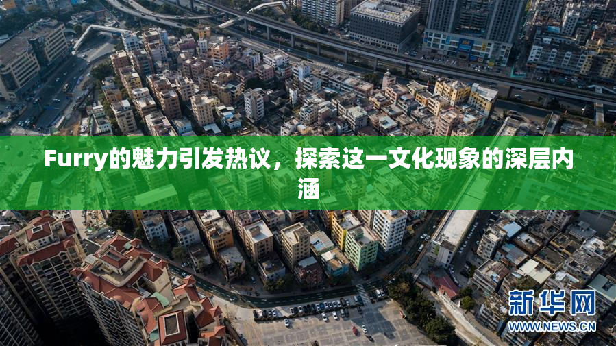 Furry的魅力引发热议，探索这一文化现象的深层内涵