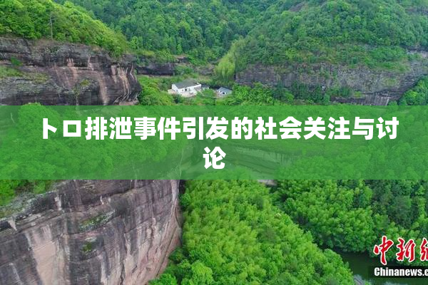 トロ排泄事件引发的社会关注与讨论