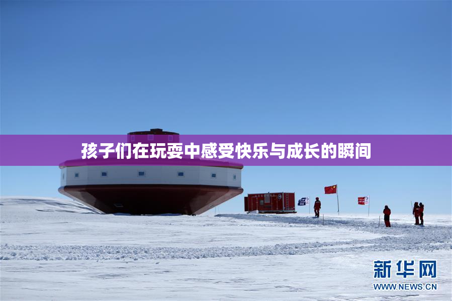 孩子们在玩耍中感受快乐与成长的瞬间