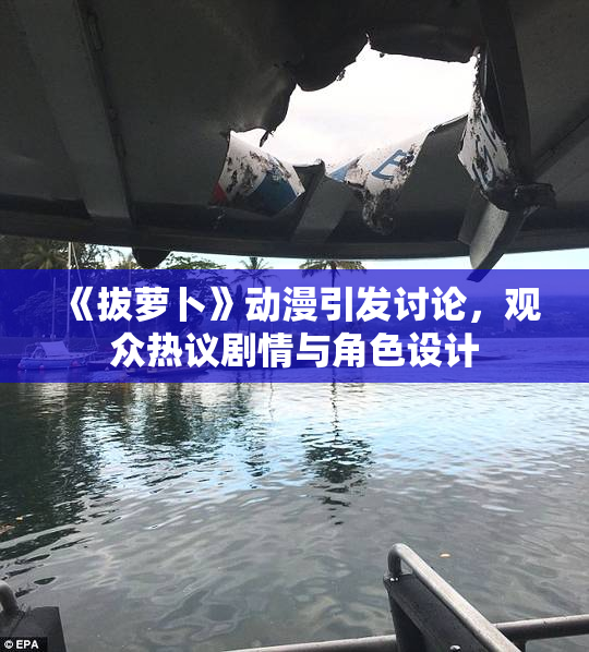 《拔萝卜》动漫引发讨论，观众热议剧情与角色设计