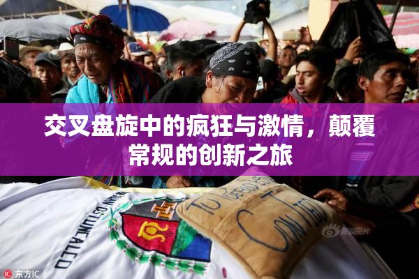 交叉盘旋中的疯狂与激情，颠覆常规的创新之旅
