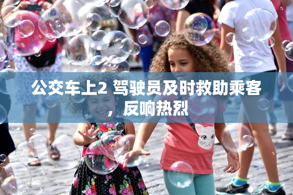 公交车上2 驾驶员及时救助乘客，反响热烈