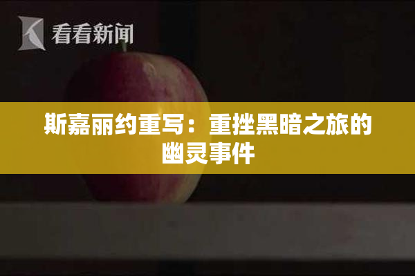 斯嘉丽约重写：重挫黑暗之旅的幽灵事件