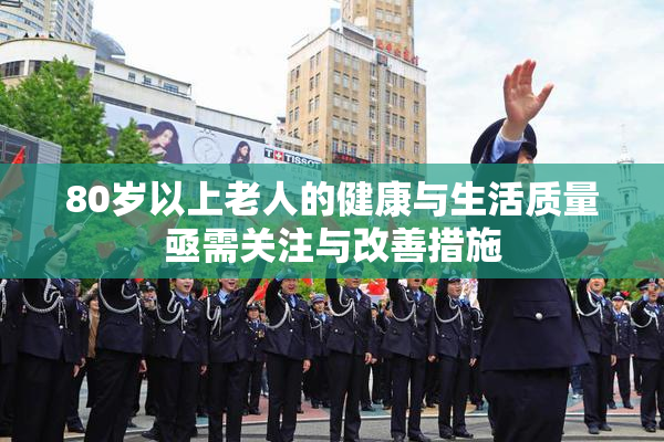 80岁以上老人的健康与生活质量亟需关注与改善措施