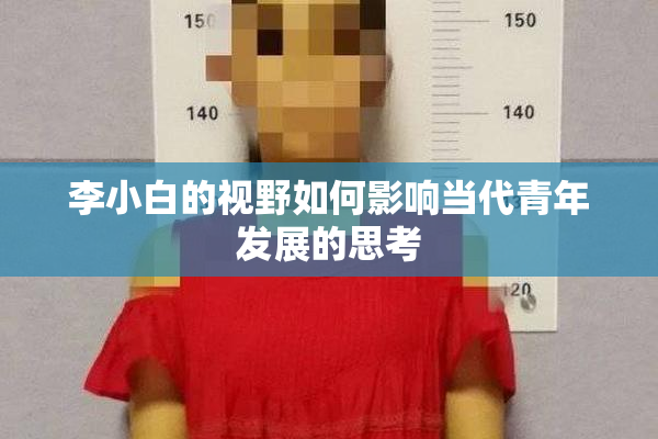 李小白的视野如何影响当代青年发展的思考