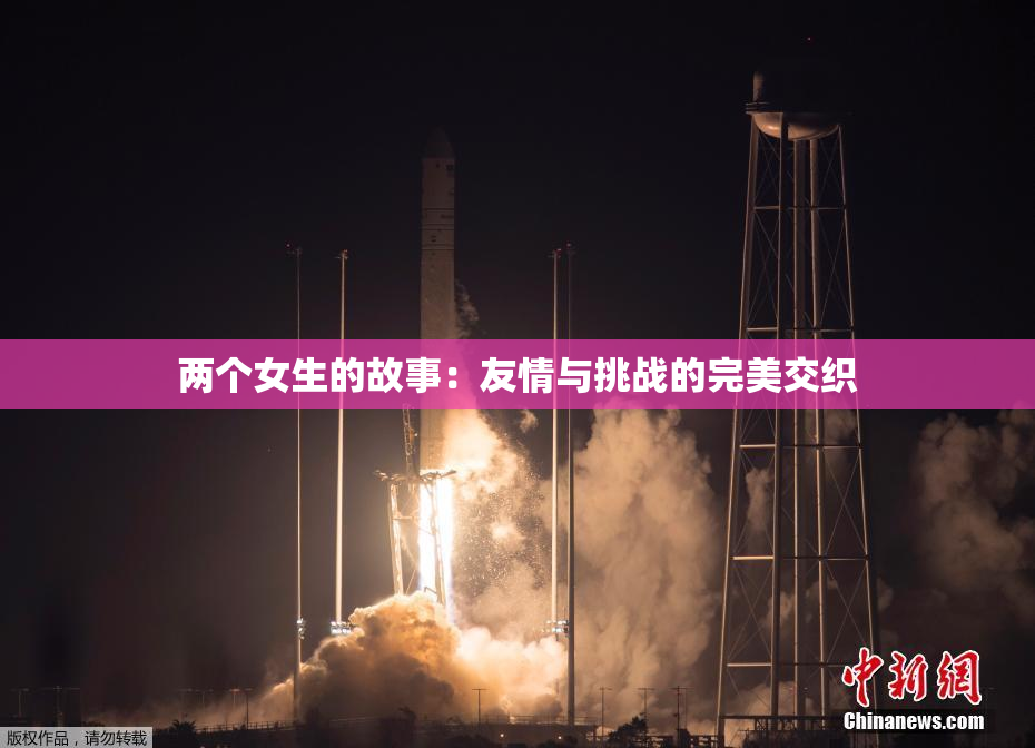 两个女生的故事：友情与挑战的完美交织