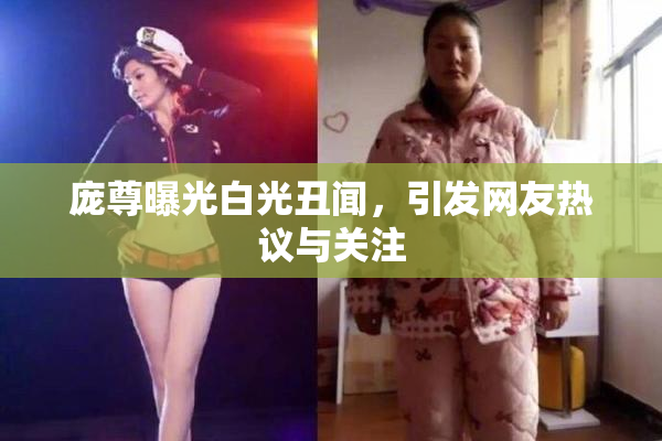 庞尊曝光白光丑闻，引发网友热议与关注