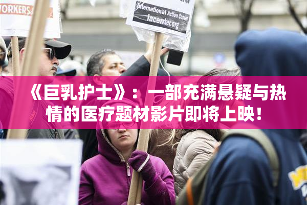 《巨乳护士》：一部充满悬疑与热情的医疗题材影片即将上映！