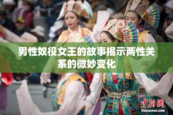 男性奴役女王的故事揭示两性关系的微妙变化