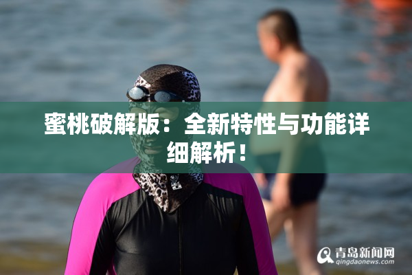 蜜桃破解版：全新特性与功能详细解析！