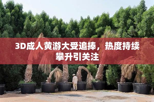3D成人黄游大受追捧，热度持续攀升引关注