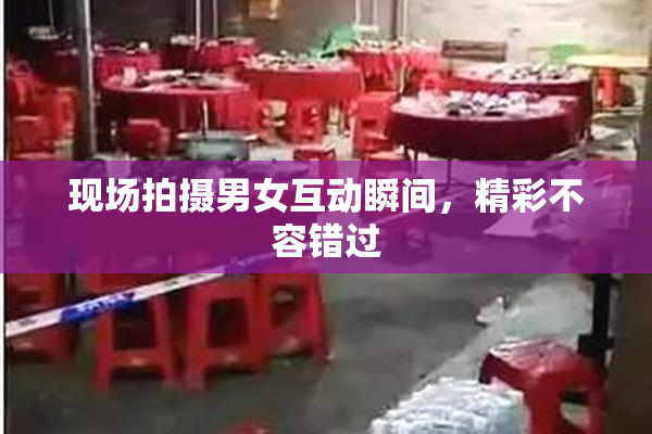 现场拍摄男女互动瞬间，精彩不容错过