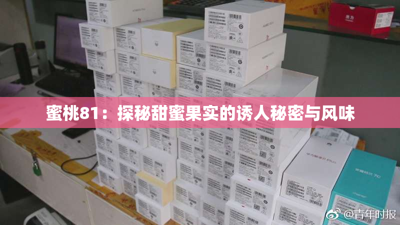 蜜桃81：探秘甜蜜果实的诱人秘密与风味
