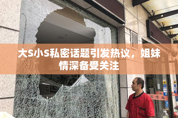 大S小S私密话题引发热议，姐妹情深备受关注
