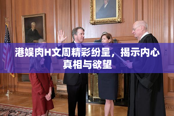 港娱肉H文周精彩纷呈，揭示内心真相与欲望