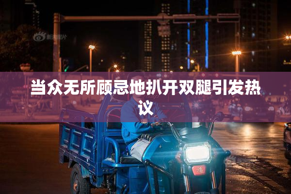 当众无所顾忌地扒开双腿引发热议