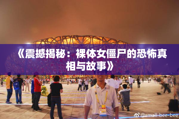 《震撼揭秘：裸体女僵尸的恐怖真相与故事》