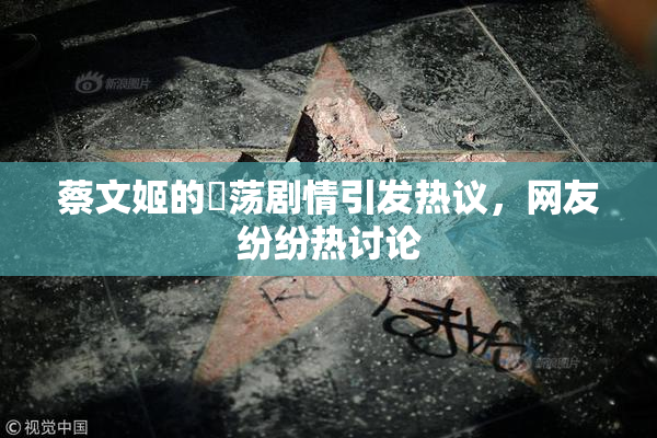 蔡文姬的婬荡剧情引发热议，网友纷纷热讨论