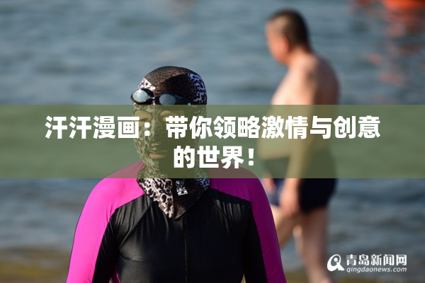 汗汗漫画：带你领略激情与创意的世界！