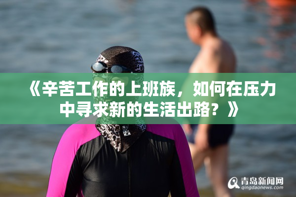 《辛苦工作的上班族，如何在压力中寻求新的生活出路？》