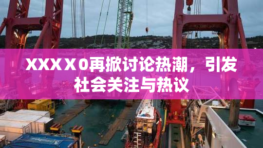 XXXⅩ0再掀讨论热潮，引发社会关注与热议