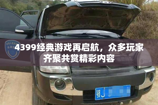 4399经典游戏再启航，众多玩家齐聚共赏精彩内容