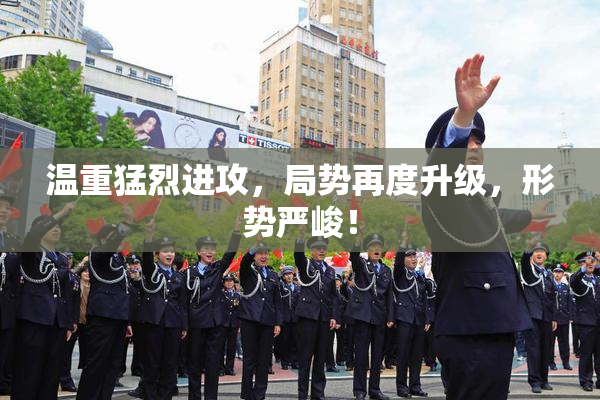 温重猛烈进攻，局势再度升级，形势严峻！