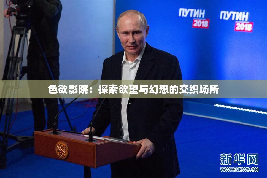 色欲影院：探索欲望与幻想的交织场所