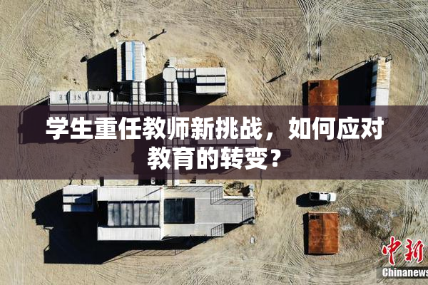 学生重任教师新挑战，如何应对教育的转变？