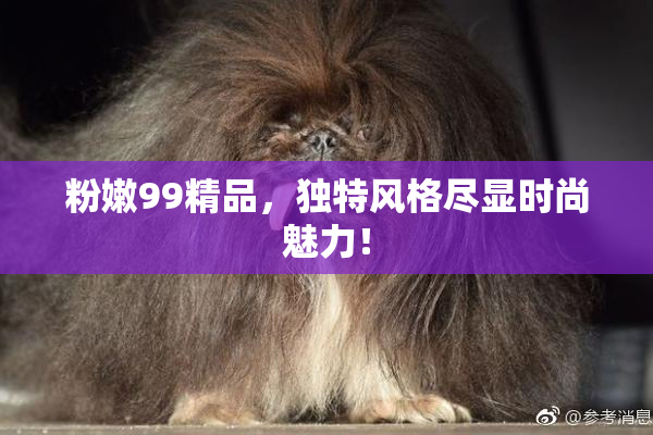 粉嫩99精品，独特风格尽显时尚魅力！