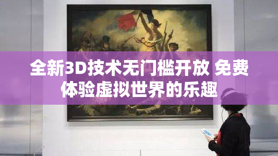 全新3D技术无门槛开放 免费体验虚拟世界的乐趣