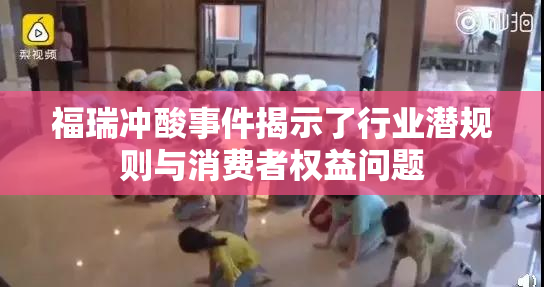 福瑞冲酸事件揭示了行业潜规则与消费者权益问题