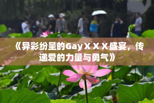《异彩纷呈的GayⅩⅩⅩ盛宴，传递爱的力量与勇气》