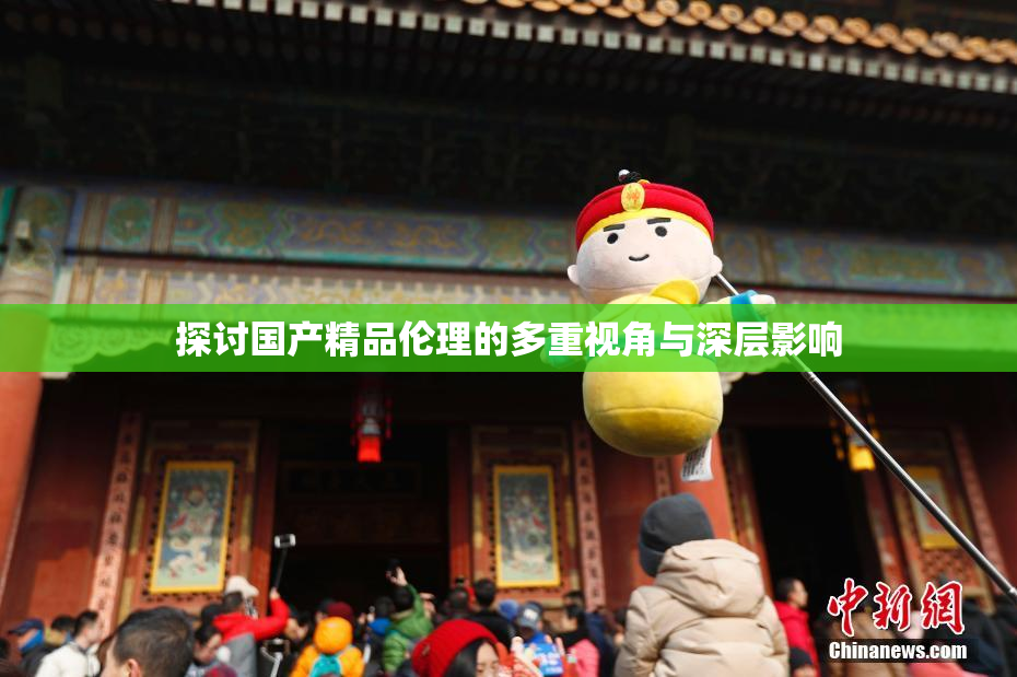 探讨国产精品伦理的多重视角与深层影响
