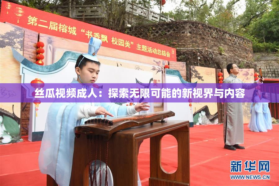 丝瓜视频成人：探索无限可能的新视界与内容