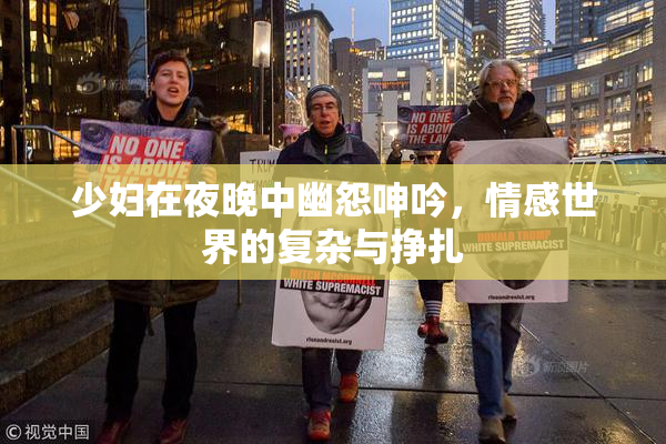 少妇在夜晚中幽怨呻吟，情感世界的复杂与挣扎