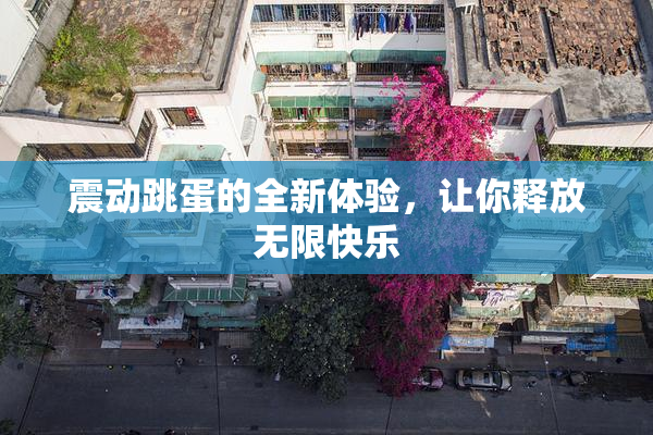 震动跳蛋的全新体验，让你释放无限快乐