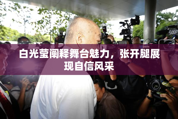 白光莹阐释舞台魅力，张开腿展现自信风采