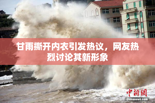 甘雨撕开内衣引发热议，网友热烈讨论其新形象