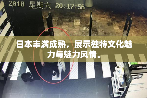 日本丰满成熟，展示独特文化魅力与魅力风情。