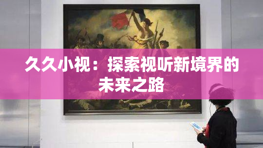 久久小视：探索视听新境界的未来之路