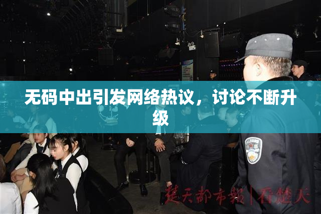 无码中出引发网络热议，讨论不断升级